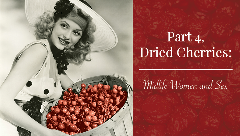 Dried Cherries:  Women and Midlife Sex, Part 4